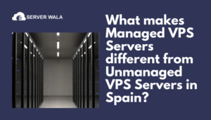 What makes Managed VPS Servers different from Unmanaged VPS Servers in Spain_