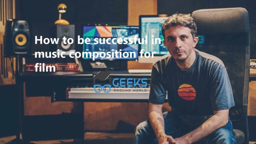 How To Be Successful In Music Composition For Film - Geeks Around World